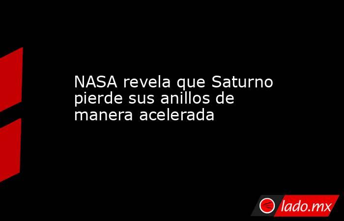 NASA revela que Saturno pierde sus anillos de manera acelerada. Noticias en tiempo real
