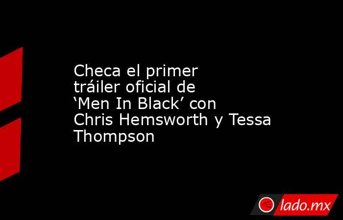 Checa el primer tráiler oficial de ‘Men In Black’ con Chris Hemsworth y Tessa Thompson. Noticias en tiempo real
