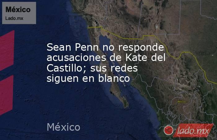 Sean Penn no responde acusaciones de Kate del Castillo; sus redes siguen en blanco. Noticias en tiempo real