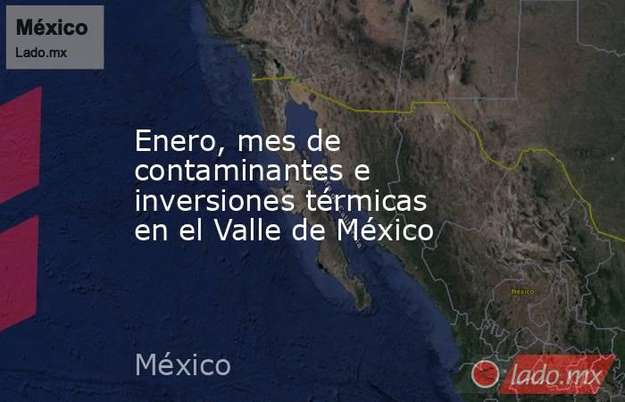 Enero, mes de contaminantes e inversiones térmicas en el Valle de México. Noticias en tiempo real