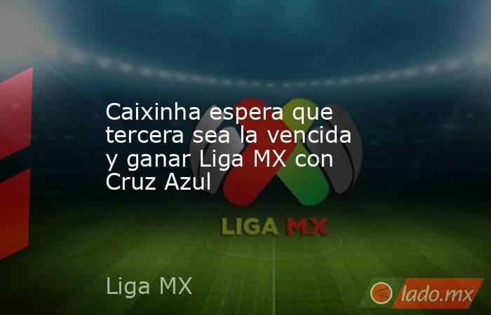 Caixinha espera que tercera sea la vencida y ganar Liga MX con Cruz Azul. Noticias en tiempo real