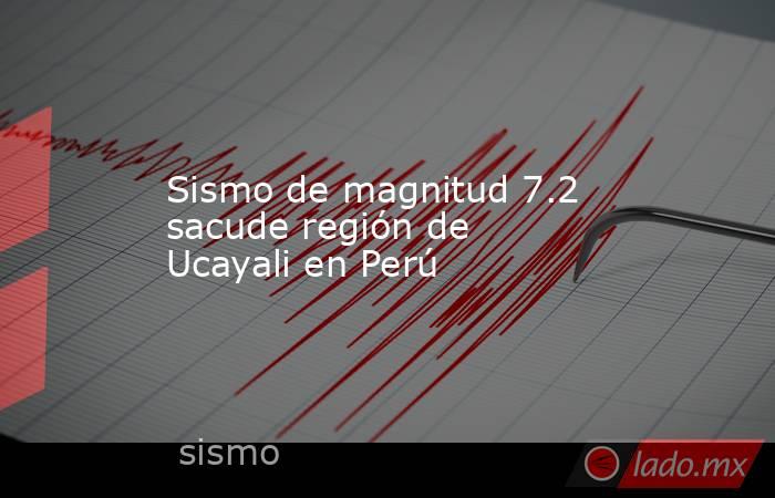 Sismo de magnitud 7.2 sacude región de Ucayali en Perú. Noticias en tiempo real