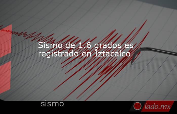 Sismo de 1.6 grados es registrado en Iztacalco. Noticias en tiempo real