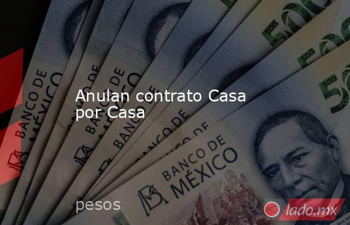 Anulan contrato Casa por Casa