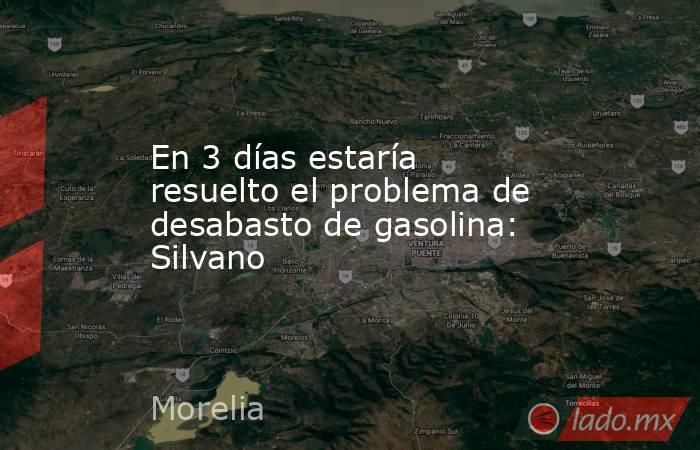 En 3 días estaría resuelto el problema de desabasto de gasolina: Silvano. Noticias en tiempo real