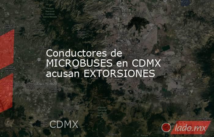 Conductores de MICROBUSES en CDMX acusan EXTORSIONES. Noticias en tiempo real