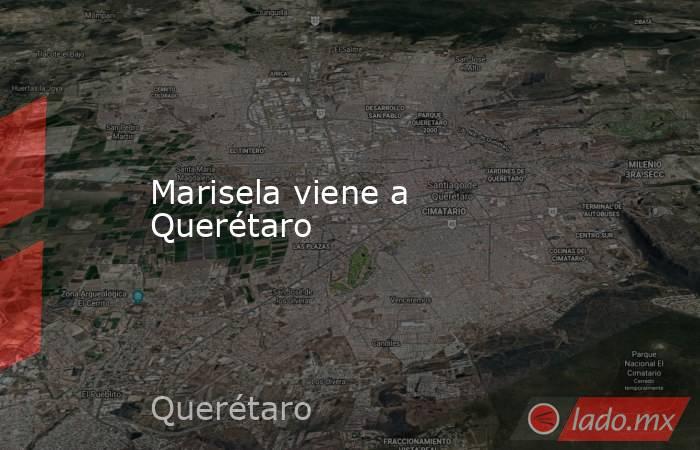 Marisela viene a Querétaro. Noticias en tiempo real