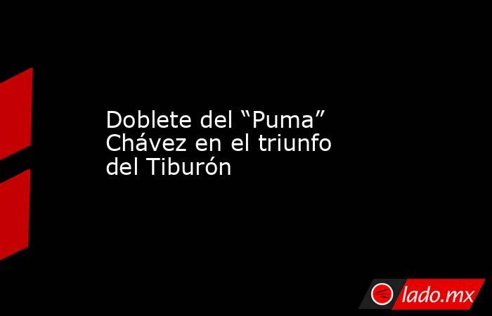 Doblete del “Puma” Chávez en el triunfo del Tiburón. Noticias en tiempo real