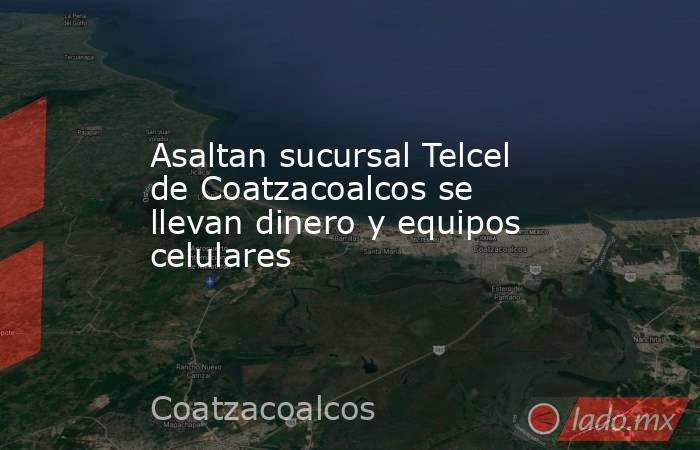 Asaltan sucursal Telcel de Coatzacoalcos se llevan dinero y equipos celulares. Noticias en tiempo real