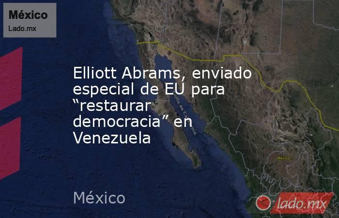 Elliott Abrams, enviado especial de EU para “restaurar democracia” en Venezuela. Noticias en tiempo real