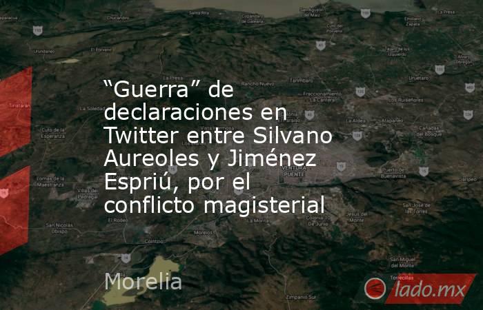 “Guerra” de declaraciones en Twitter entre Silvano Aureoles y Jiménez Espriú, por el conflicto magisterial. Noticias en tiempo real