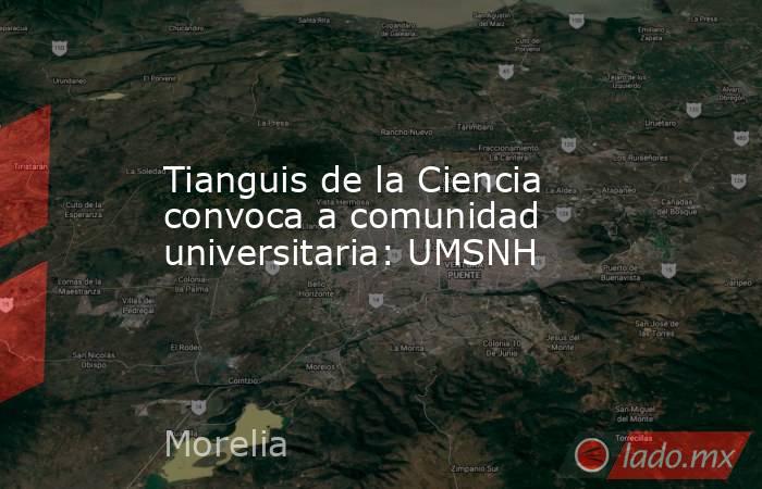 Tianguis de la Ciencia convoca a comunidad universitaria: UMSNH. Noticias en tiempo real