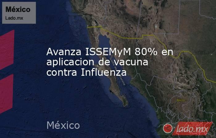 Avanza ISSEMyM 80% en aplicacion de vacuna contra Influenza. Noticias en tiempo real