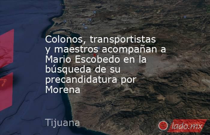 Colonos, transportistas y maestros acompañan a Mario Escobedo en la búsqueda de su precandidatura por Morena. Noticias en tiempo real