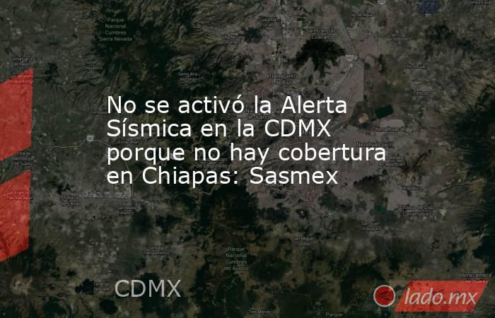 No se activó la Alerta Sísmica en la CDMX porque no hay cobertura en Chiapas: Sasmex. Noticias en tiempo real