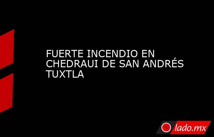 FUERTE INCENDIO EN CHEDRAUI DE SAN ANDRÉS TUXTLA. Noticias en tiempo real