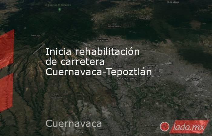 Inicia rehabilitación de carretera Cuernavaca-Tepoztlán. Noticias en tiempo real