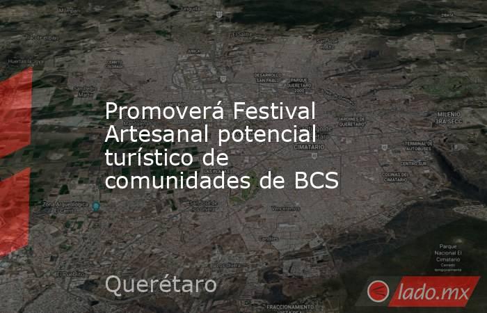 Promoverá Festival Artesanal potencial turístico de comunidades de BCS. Noticias en tiempo real