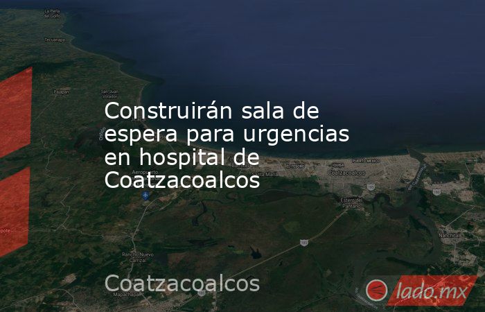 Construirán sala de espera para urgencias en hospital de Coatzacoalcos. Noticias en tiempo real