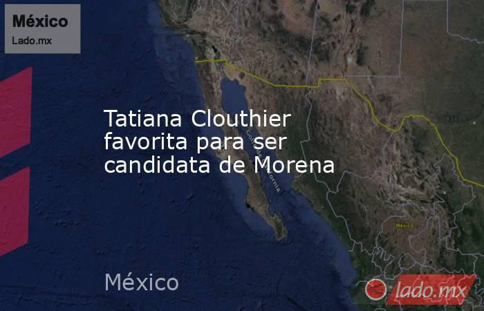 Tatiana Clouthier favorita para ser candidata de Morena. Noticias en tiempo real