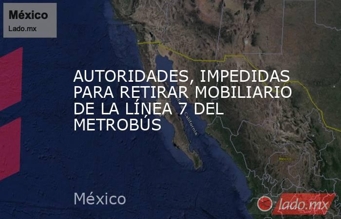AUTORIDADES, IMPEDIDAS PARA RETIRAR MOBILIARIO DE LA LÍNEA 7 DEL METROBÚS. Noticias en tiempo real