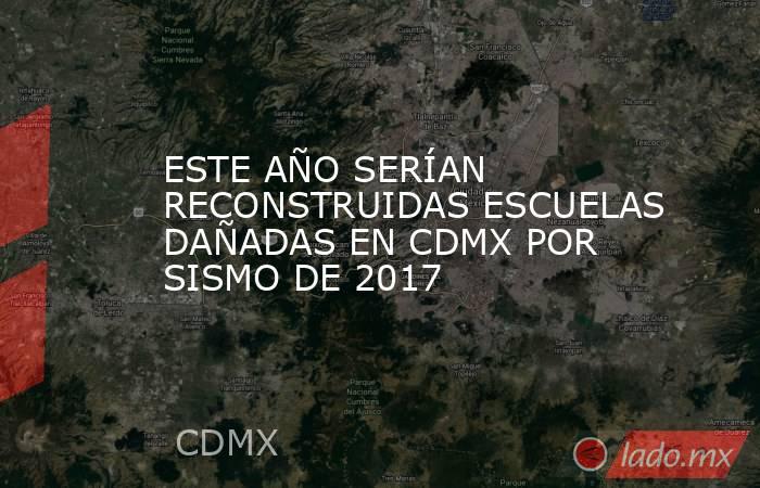ESTE AÑO SERÍAN RECONSTRUIDAS ESCUELAS DAÑADAS EN CDMX POR SISMO DE 2017. Noticias en tiempo real