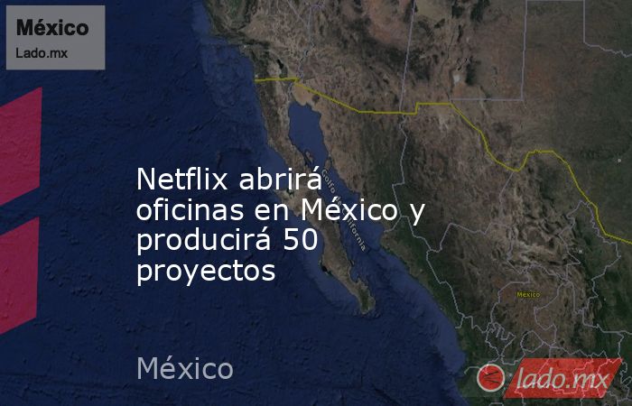 
Netflix abrirá oficinas en México y producirá 50 proyectos . Noticias en tiempo real