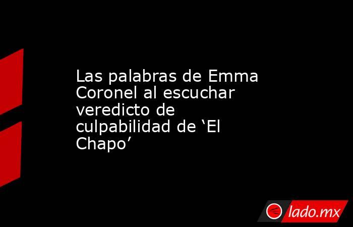Las palabras de Emma Coronel al escuchar veredicto de culpabilidad de ‘El Chapo’. Noticias en tiempo real