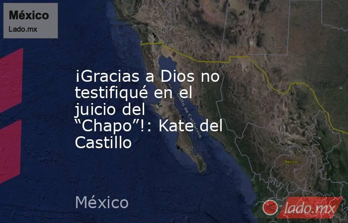 ¡Gracias a Dios no testifiqué en el juicio del “Chapo”!: Kate del Castillo. Noticias en tiempo real