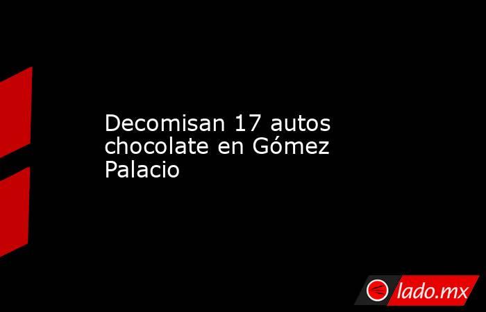 Decomisan 17 autos chocolate en Gómez Palacio
. Noticias en tiempo real