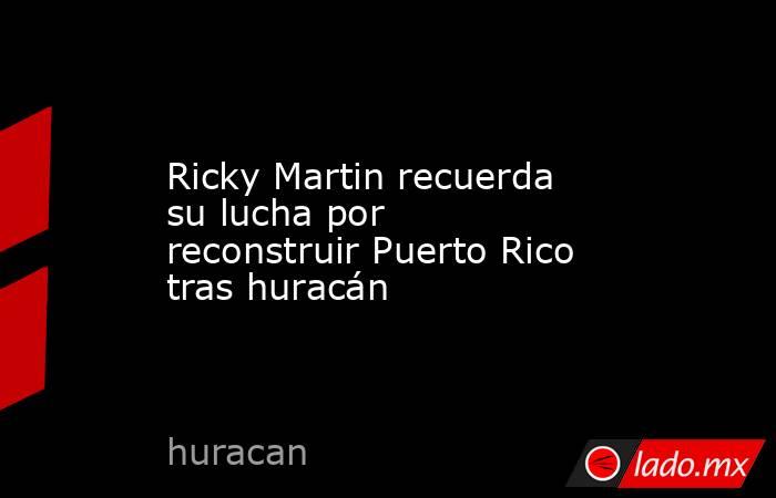 Ricky Martin recuerda su lucha por reconstruir Puerto Rico tras huracán. Noticias en tiempo real