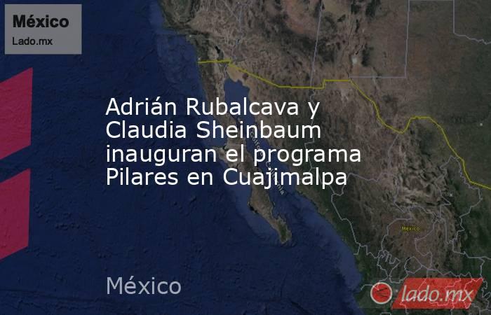 Adrián Rubalcava y Claudia Sheinbaum inauguran el programa Pilares en Cuajimalpa. Noticias en tiempo real