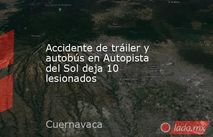 Accidente de tráiler y autobús en Autopista del Sol deja 10 lesionados . Noticias en tiempo real