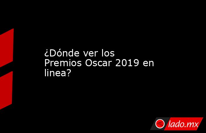 ¿Dónde ver los Premios Oscar 2019 en linea?. Noticias en tiempo real