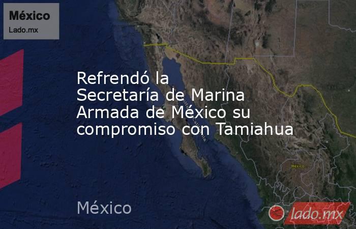 Refrendó la Secretaría de Marina Armada de México su compromiso con Tamiahua. Noticias en tiempo real