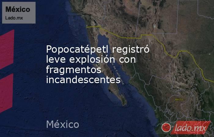 Popocatépetl registró leve explosión con fragmentos incandescentes. Noticias en tiempo real
