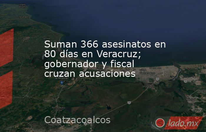 Suman 366 asesinatos en 80 días en Veracruz; gobernador y fiscal cruzan acusaciones. Noticias en tiempo real