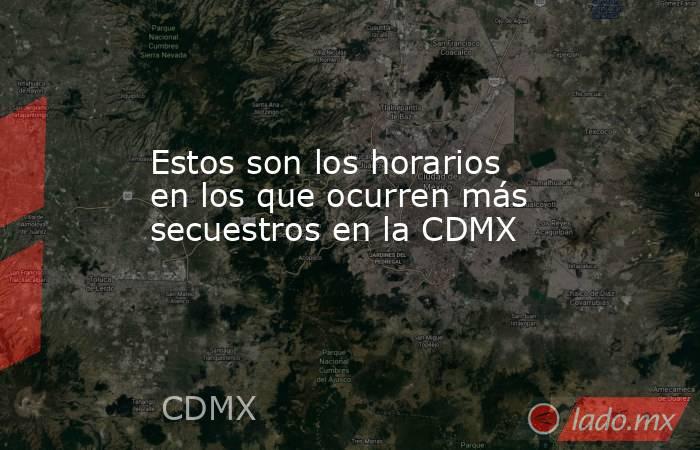 Estos son los horarios en los que ocurren más secuestros en la CDMX. Noticias en tiempo real