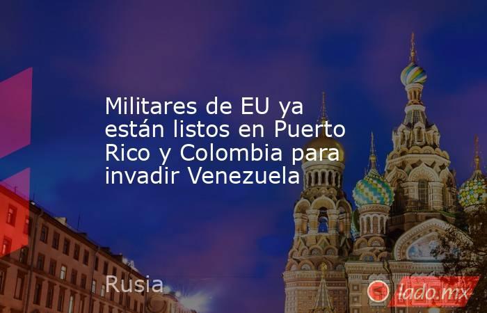 Militares de EU ya están listos en Puerto Rico y Colombia para invadir Venezuela. Noticias en tiempo real