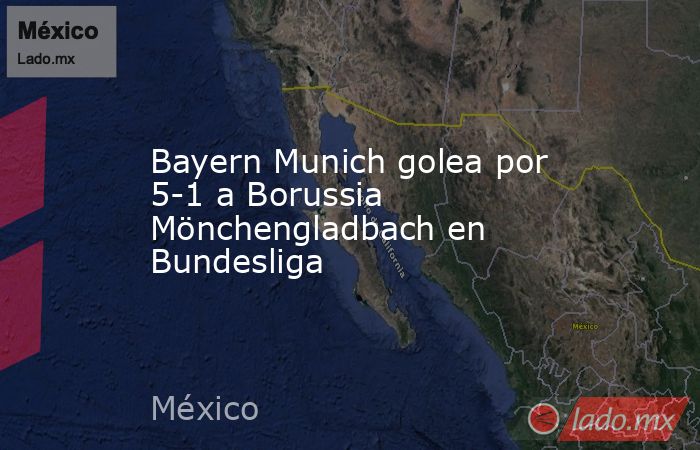Bayern Munich golea por 5-1 a Borussia Mönchengladbach en Bundesliga. Noticias en tiempo real