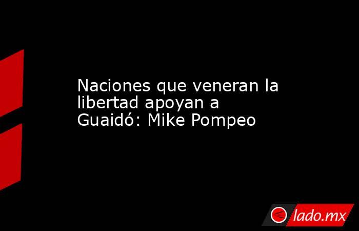 Naciones que veneran la libertad apoyan a Guaidó: Mike Pompeo. Noticias en tiempo real