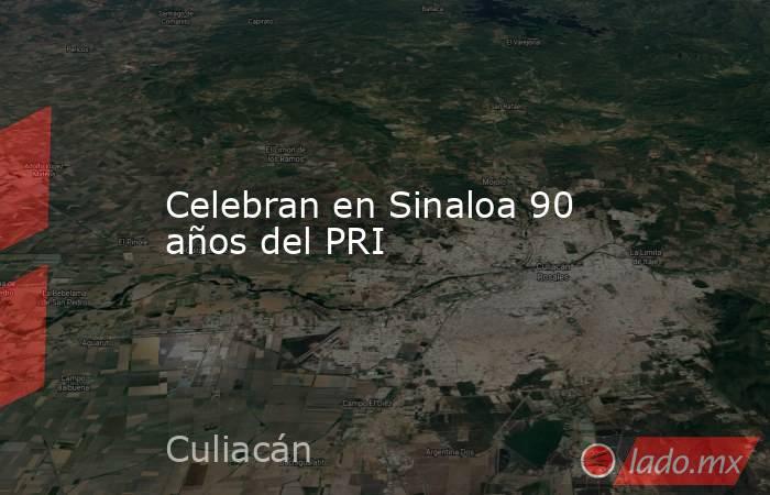 Celebran en Sinaloa 90 años del PRI. Noticias en tiempo real