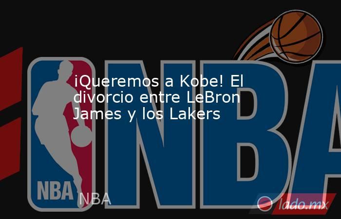 ¡Queremos a Kobe! El divorcio entre LeBron James y los Lakers. Noticias en tiempo real