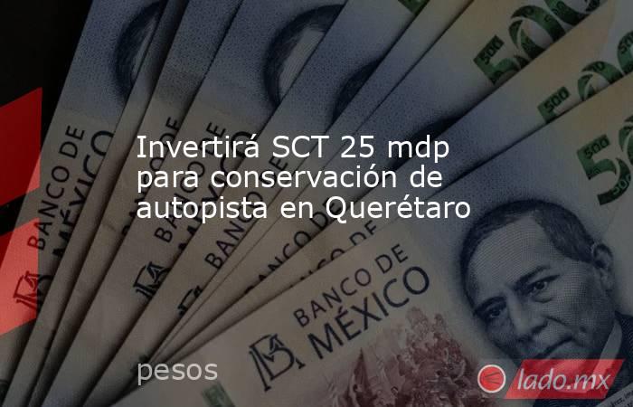Invertirá SCT 25 mdp para conservación de autopista en Querétaro. Noticias en tiempo real
