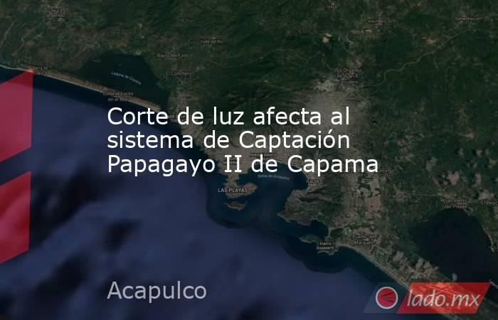 Corte de luz afecta al sistema de Captación Papagayo II de Capama. Noticias en tiempo real
