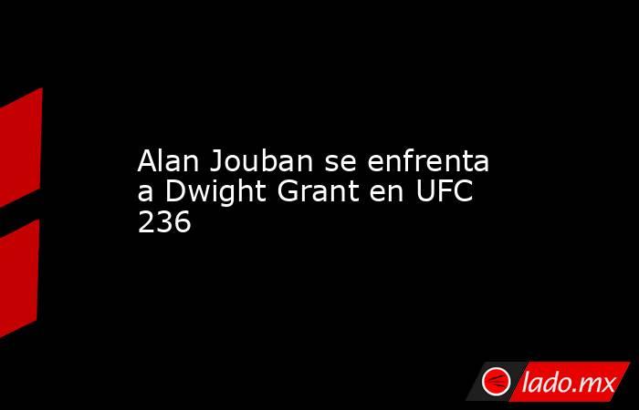 Alan Jouban se enfrenta a Dwight Grant en UFC 236. Noticias en tiempo real