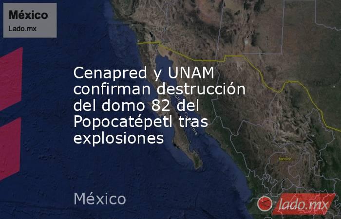 Cenapred y UNAM confirman destrucción del domo 82 del Popocatépetl tras explosiones. Noticias en tiempo real