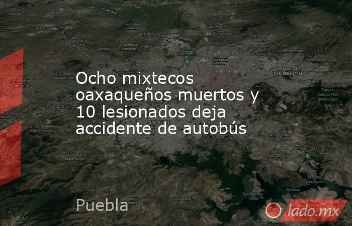 Ocho mixtecos oaxaqueños muertos y 10 lesionados deja accidente de autobús . Noticias en tiempo real