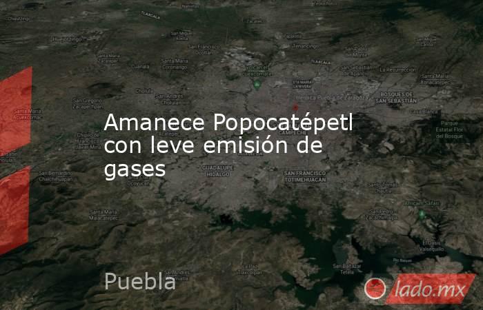 Amanece Popocatépetl con leve emisión de gases. Noticias en tiempo real