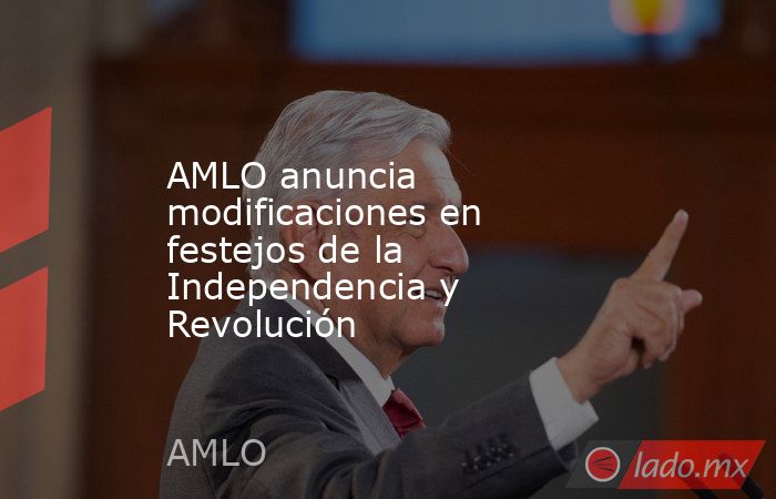 AMLO anuncia modificaciones en festejos de la Independencia y Revolución. Noticias en tiempo real